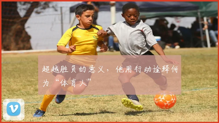 超越胜负的意义,他用行动诠释何为“体育人”