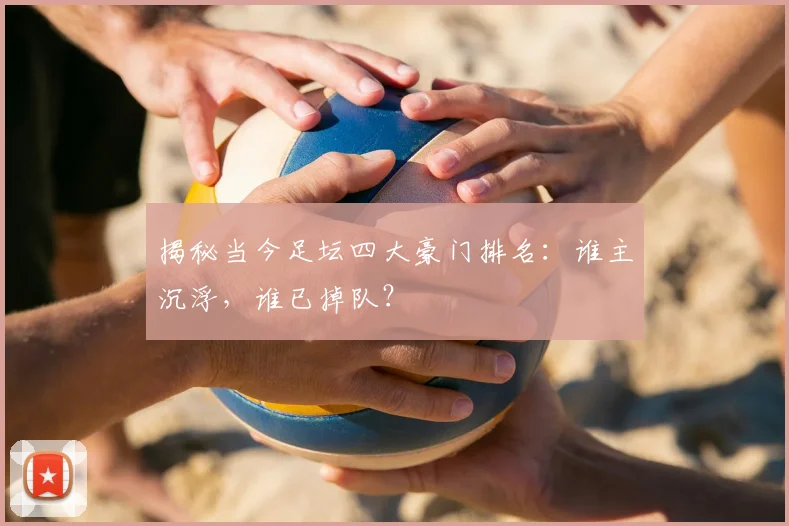 揭秘当今足坛四大豪门排名:谁主沉浮,谁已掉队?