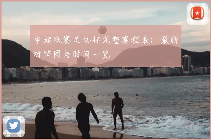 中超联赛足协杯完整赛程表：最新对阵图与时间一览