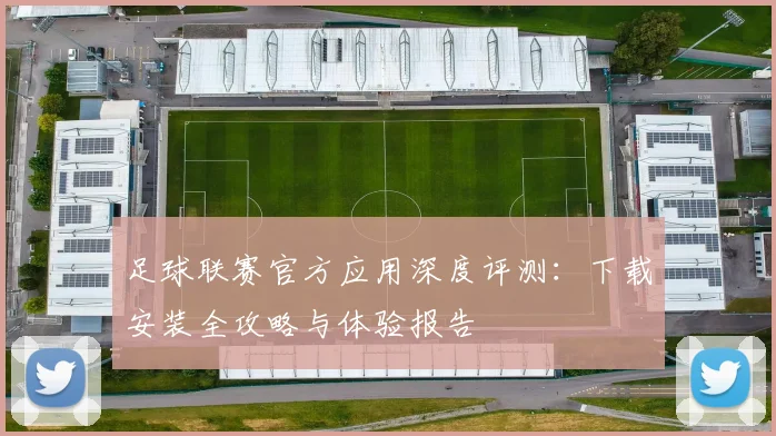 足球联赛官方应用深度评测：下载安装全攻略与体验报告