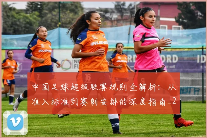 中国足球超级联赛规则全解析:从准入标准到赛制安排的深度指南_20260610190324
