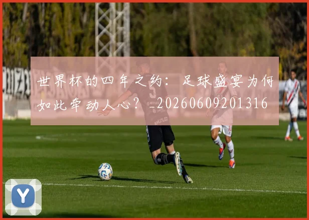 世界杯的四年之约：足球盛宴为何如此牵动人心？_20260609201316