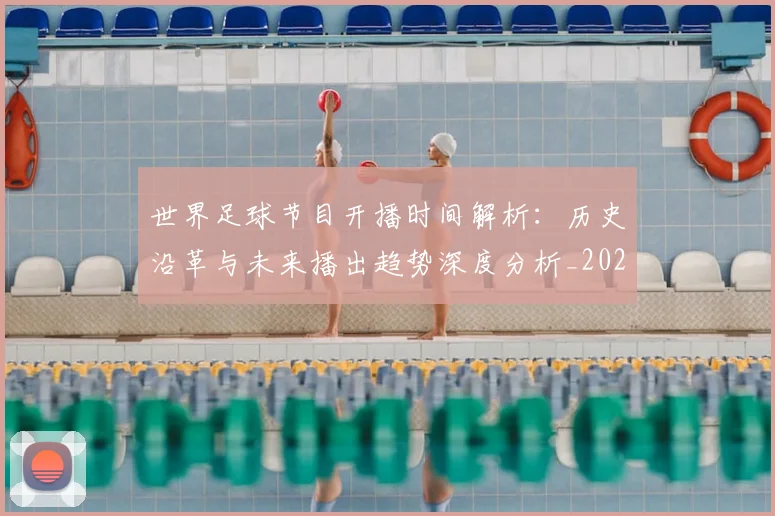 世界足球节目开播时间解析:历史沿革与未来播出趋势深度分析_20260609201603