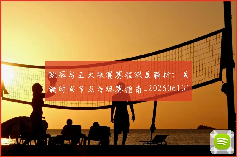 欧冠与五大联赛赛程深度解析：关键时间节点与观赛指南_20260613172707