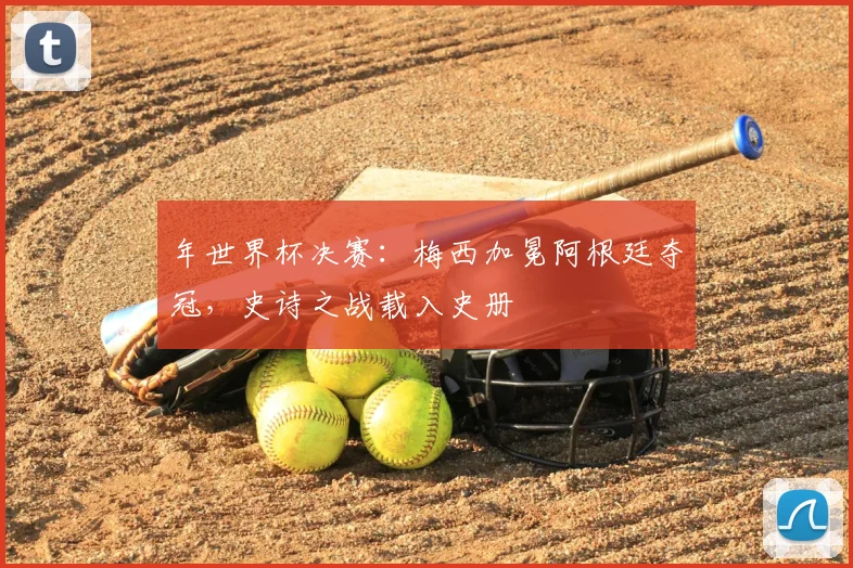 年世界杯决赛：梅西加冕阿根廷夺冠，史诗之战载入史册