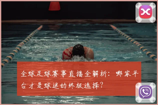 全球足球赛事直播全解析：哪家平台才是球迷的终极选择？